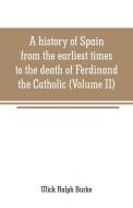 A history of Spain from the earliest times to the death of Ferdinand the Catholic (Volume II) di Ulick Ralph Burke edito da Alpha Editions
