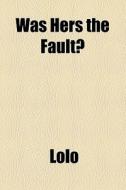 Was Hers The Fault? di Lolo edito da General Books Llc