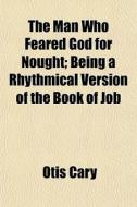 The Man Who Feared God For Nought; Being di Otis Cary edito da General Books