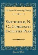 Smithfield, N. C., Community Facilities Plan (Classic Reprint) di Division of Community Planning edito da Forgotten Books