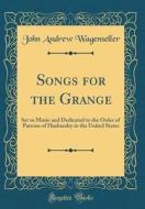 Songs for the Grange: Set to Music and Dedicated to the Order of Patrons of Husbandry in the United States (Classic Reprint) di John Andrew Wagenseller edito da Forgotten Books