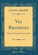 Via Rhodesia: A Journey Through Southern Africa (Classic Reprint) di Charlotte Mansfield edito da Forgotten Books
