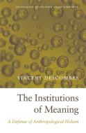 The Institutions of Meaning - A Defense of Anthropological Holism di Vincent Descombes edito da Harvard University Press