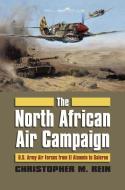 The North African Air Campaign di Christopher M. Rein edito da University Press of Kansas