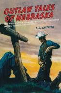 Outlaw Tales of Nebraska di T. D. Griffith edito da Globe Pequot
