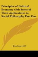Principles of Political Economy with Some of Their Applications to Social Philosophy Part One di John Stuart Mill edito da Kessinger Publishing