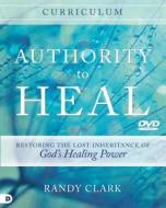 Authority to Heal Curriculum: Restoring the Lost Inheritance of God's Healing Power di Randy Clark edito da DESTINY IMAGE INC