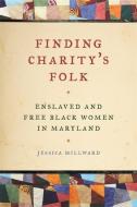 Finding Charity's Folk: Enslaved and Free Black Women in Maryland di Jessica Millward edito da UNIV OF GEORGIA PR