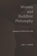 Women and Buddhist Philosophy: Engaging Zen Master Kim Iryŏp di Jin Y. Park edito da UNIV OF HAWAII PR