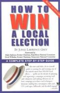 How To Win A Local Election di Judge Lawrence Grey edito da Rowman & Littlefield