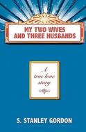 My Two Wives and Three Husbands di S. Stanley Gordon edito da Savant Books & Publications LLC