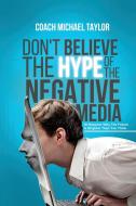 Don't Believe The Hype Of The Negative Media di Michael Taylor edito da Creation Publishing Group