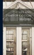 The Life and Times of Cotton Mather di Abijah Perkins Marvin edito da LEGARE STREET PR