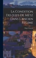 La Condition Des Juifs De Metz Dans L'ancien Régime di Roger Clément edito da LEGARE STREET PR