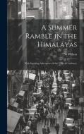 A Summer Ramble in the Himalayas; With Sporting Adventures in the Vale of Cashmere di W. Wilson edito da LEGARE STREET PR