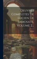 Oeuvres Complètes De Lucien De Samosate, Volume 2... di Lucian (Of Samosata ). edito da LEGARE STREET PR
