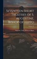 Seventeen Short Treatises of S. Augustine, Bishop of Hippo; Volume 22 edito da Creative Media Partners, LLC