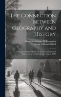 The Connection Between Geography and History di George Stillman Hillard edito da LEGARE STREET PR