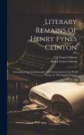 Literary Remains of Henry Fynes Clinton: Consisting of an Autobiography and Literary Journal and Brief Essays on Theological Subjects di Henry Fynes Clinton, C. J. Fynes Clinton edito da LEGARE STREET PR