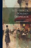 Le Lutrin De Boileau-Despréaux di Nicolas Boileau-Despréaux edito da LEGARE STREET PR