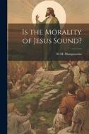 Is the Morality of Jesus Sound? di M. M. Mangasarian edito da LEGARE STREET PR