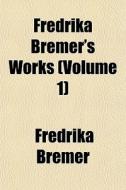 Fredrika Bremer's Works Volume 1 di Fredrika Bremer edito da General Books