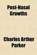 Post-nasal Growths di Charles Arthur Parker edito da General Books Llc