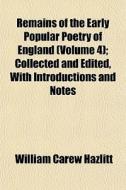 Remains Of The Early Popular Poetry Of England (volume 4); Collected And Edited, With Introductions And Notes di William Carew Hazlitt edito da General Books Llc