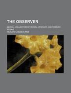 The Observer (volume 1); Being A Collection Of Moral, Literary And Familiar Essays di Richard Cumberland edito da General Books Llc