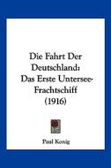 Die Fahrt Der Deutschland: Das Erste Untersee-Frachtschiff (1916) di Paul Konig edito da Kessinger Publishing