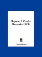 Reponse a Charles Renouvier (1875) di Charles Richard edito da Kessinger Publishing
