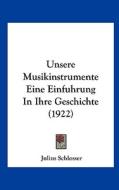 Unsere Musikinstrumente Eine Einfuhrung in Ihre Geschichte (1922) di Julius Schlosser edito da Kessinger Publishing