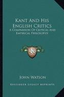 Kant and His English Critics: A Comparison of Critical and Empirical Philosophy di John Watson edito da Kessinger Publishing