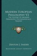 Modern European Philosophy V2: The History of Modern Philosophy Psychologically Treated di Denton J. Snider edito da Kessinger Publishing