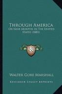Through America: Or Nine Months in the United States (1881) or Nine Months in the United States (1881) di Walter Gore Marshall edito da Kessinger Publishing