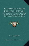 A Compendium of Church History: Containing a Succinct Account of the Most Important Events Connected Therewith (1841) di A. C. Barray edito da Kessinger Publishing