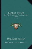 Moral Views: Or the Telescope, for Children (1812) di Margaret Roberts edito da Kessinger Publishing