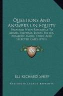 Questions and Answers on Equity: Prepared with Reference to Adams, Bispham, Eaton, Fetter, Pomeroy, Smith, Story, and Selected Cases (1911) di Eli Richard Shipp edito da Kessinger Publishing