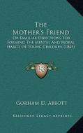 The Mother's Friend: Or Familiar Directions for Forming the Mental and Moral Habits of Young Children (1843) di Gorham D. Abbott edito da Kessinger Publishing