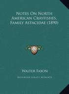 Notes on North American Crayfishes, Family Astacidae (1890) di Walter Faxon edito da Kessinger Publishing
