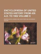 Encyclopaedia of United States History from 458 A.D. to 1902 Volume 8 di Benson John Lossing edito da Rarebooksclub.com