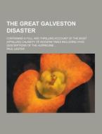 The Great Galveston Disaster; Containing A Full And Thrilling Account Of The Most Appalling Calamity Of Modern Times Including Vivid Descriptions Of T di Paul Lester edito da Theclassics.us