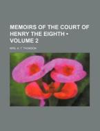 Memoirs Of The Court Of Henry The Eighth (volume 2) di Mrs A. T. Thomson edito da General Books Llc