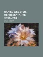 Daniel Webster. Representative Speeches di Daniel Webster edito da Rarebooksclub.com
