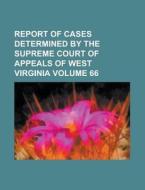 Report of Cases Determined by the Supreme Court of Appeals of West Virginia Volume 66 di Anonymous edito da Rarebooksclub.com