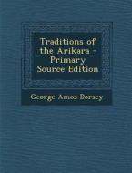 Traditions of the Arikara di George Amos Dorsey edito da Nabu Press