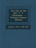 The Life of the REV. T. T. Thomason di Sargent John 1780-1833 edito da Nabu Press
