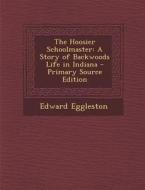 Hoosier Schoolmaster: A Story of Backwoods Life in Indiana di Edward Eggleston edito da Nabu Press