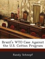 Brazil\'s Wto Case Against The U.s. Cotton Program di Randy Schnepf edito da Bibliogov