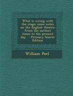 What Is Wrong with the Stage; Some Notes on the English Theatre from the Earliest Times to the Present Day di William Poel edito da Nabu Press